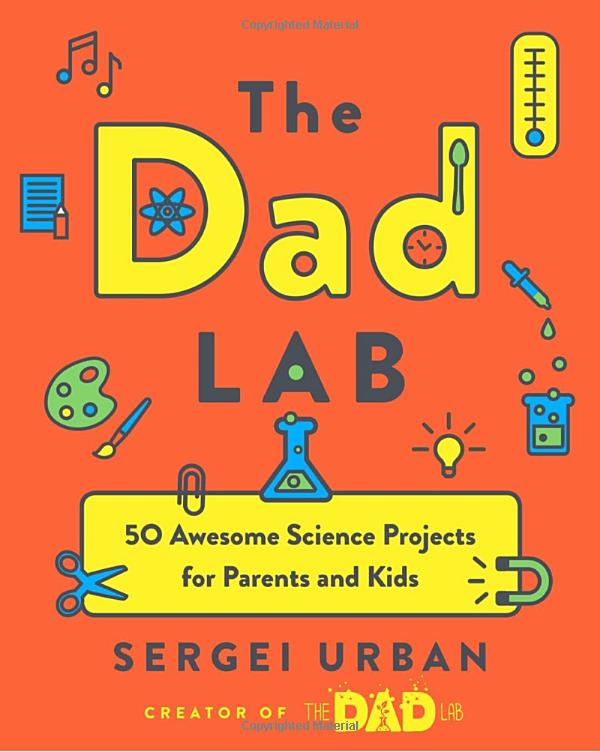 Dad Lab: 50 Awesome Science Projects for Parents and Kids